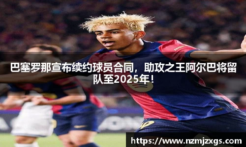 巴塞罗那宣布续约球员合同，助攻之王阿尔巴将留队至2025年！