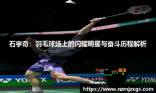 石宇奇：羽毛球场上的闪耀明星与奋斗历程解析