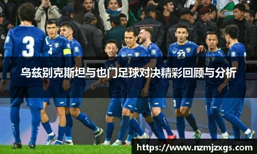 乌兹别克斯坦与也门足球对决精彩回顾与分析